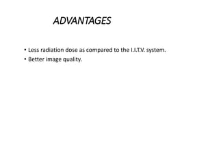 ADVANTAGES
• Less radiation dose as compared to the I.I.T.V. system.
• Better image quality.
 