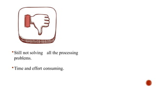 Still not solving all the processing
problems.
Time and effort consuming.
 