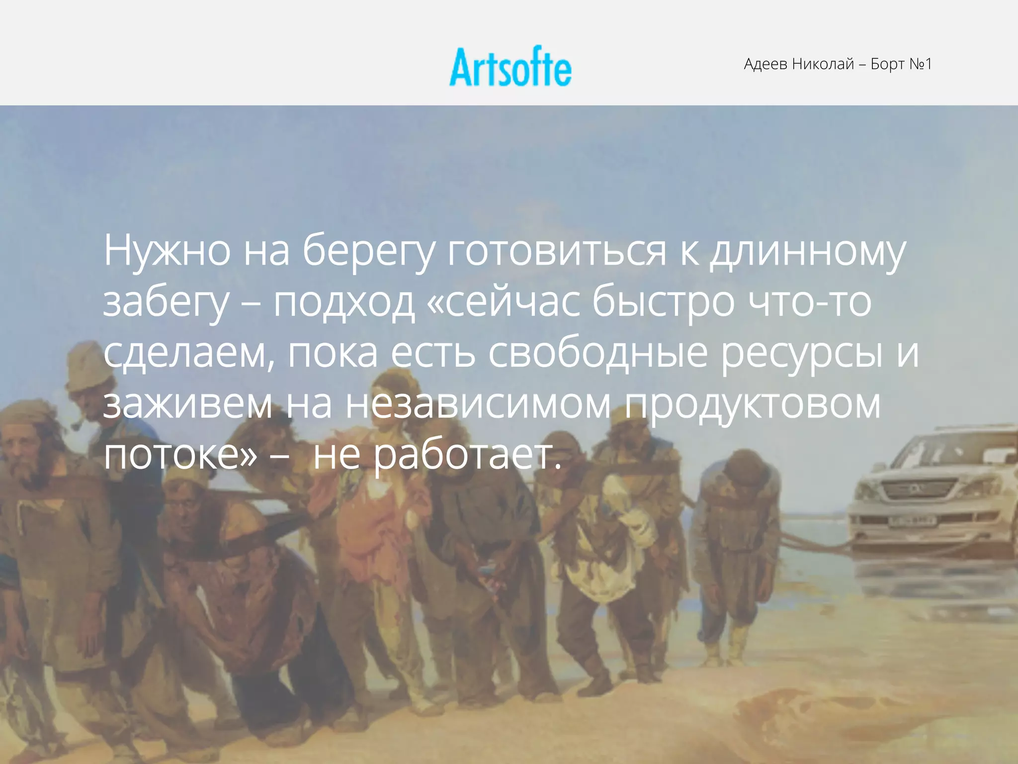 Адеев Николай – Борт №1
Нужно на берегу готовиться к длинному
забегу – подход «сейчас быстро что-то
сделаем, пока есть свободные ресурсы и
заживем на независимом продуктовом
потоке» – не работает.
 