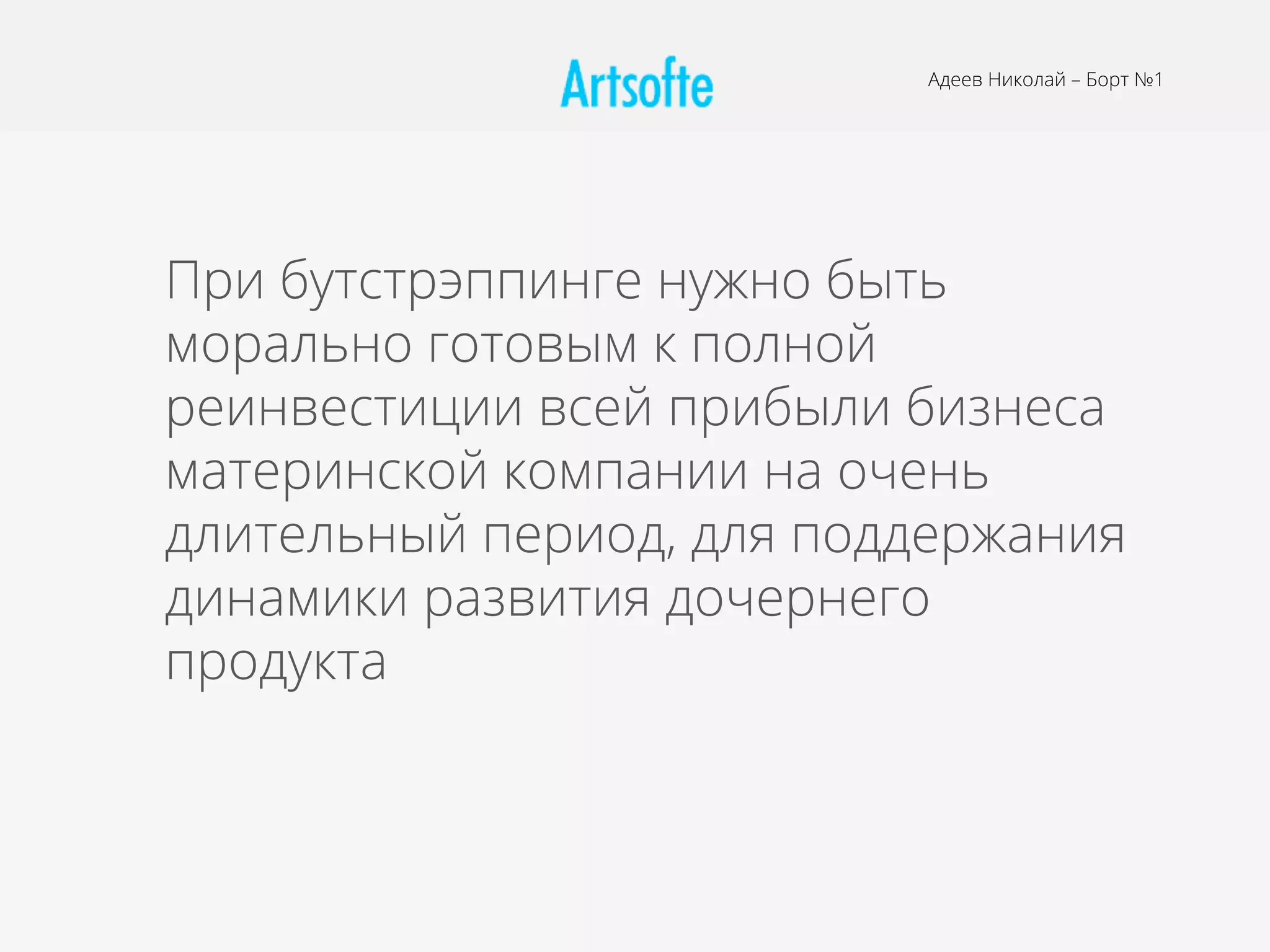 Адеев Николай – Борт №1
При бутстрэппинге нужно быть
морально готовым к полной
реинвестиции всей прибыли бизнеса
материнской компании на очень
длительный период, для поддержания
динамики развития дочернего
продукта
 