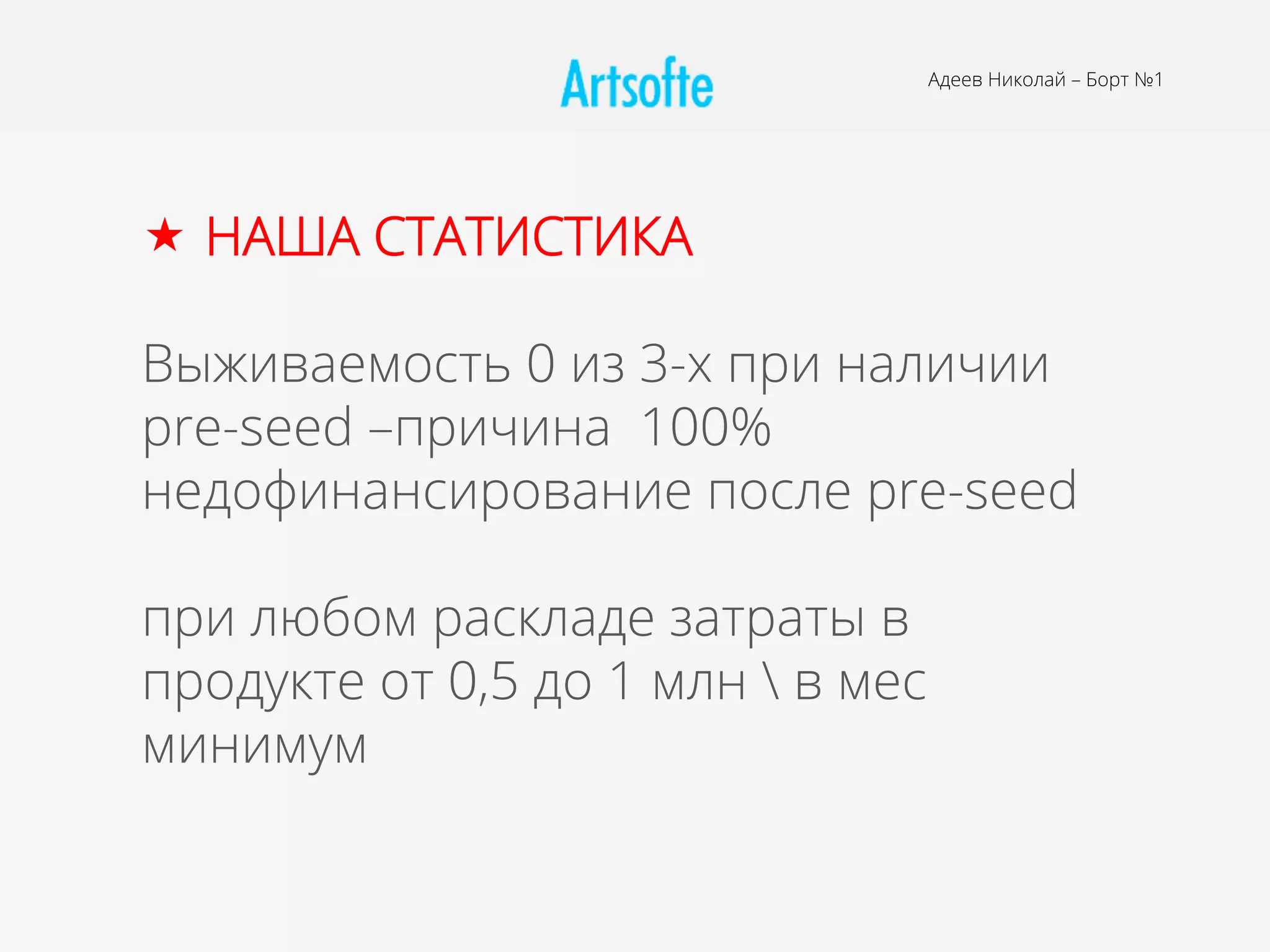 Адеев Николай – Борт №1
«  НАША СТАТИСТИКА
Выживаемость 0 из 3-х при наличии
pre-seed –причина 100%
недофинансирование после pre-seed
при любом раскладе затраты в
продукте от 0,5 до 1 млн  в мес
минимум
 