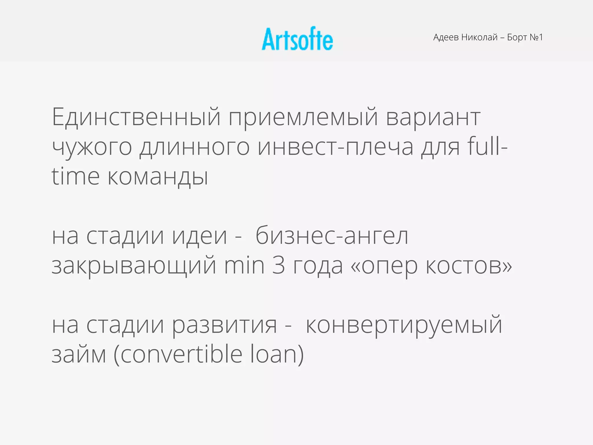 Адеев Николай – Борт №1
Единственный приемлемый вариант
чужого длинного инвест-плеча для full-
time команды
на стадии идеи - бизнес-ангел
закрывающий min 3 года «опер костов»
на стадии развития - конвертируемый
займ (convertible loan)
 