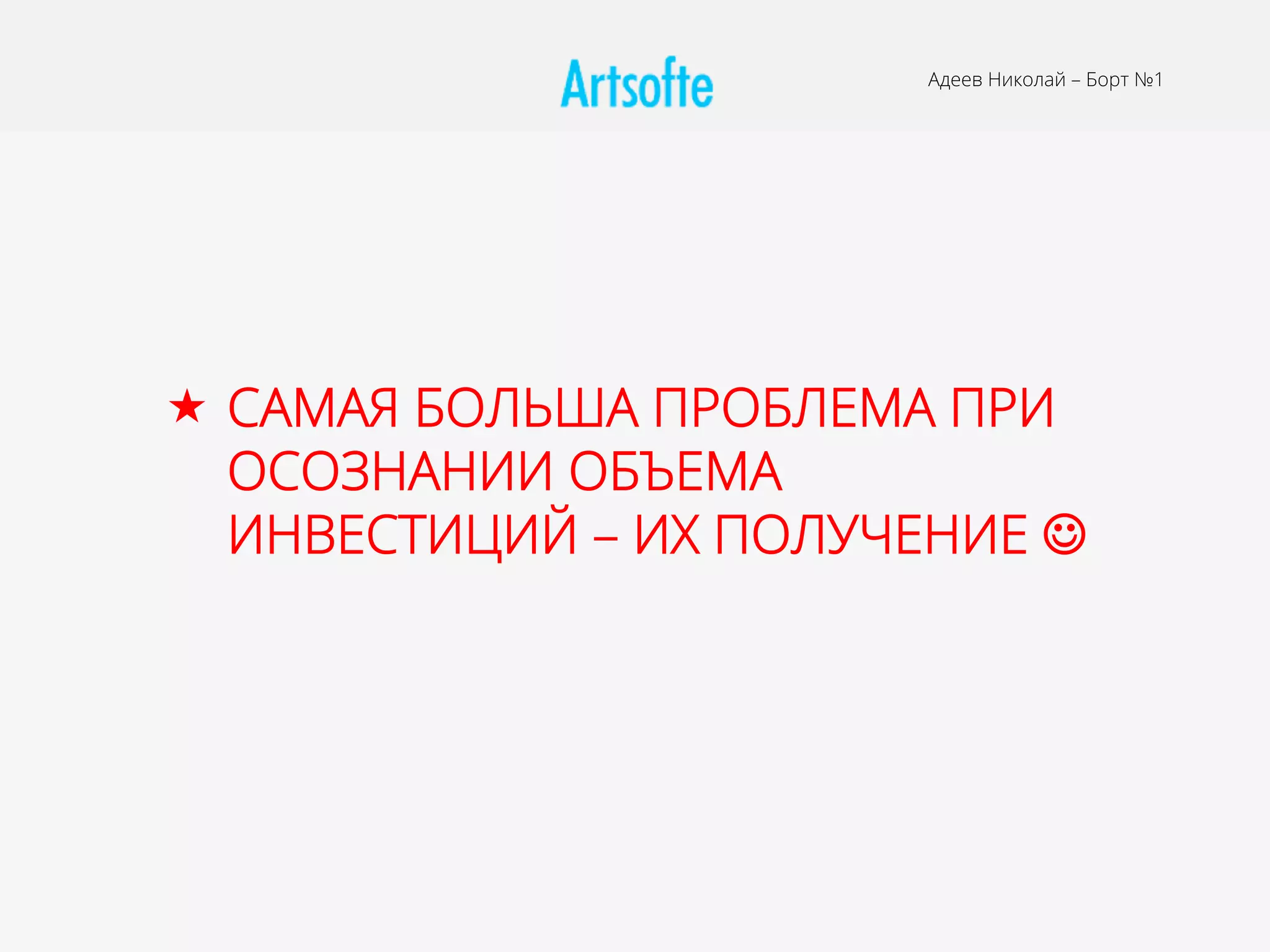 Адеев Николай – Борт №1
«  САМАЯ БОЛЬША ПРОБЛЕМА ПРИ
ОСОЗНАНИИ ОБЪЕМА
ИНВЕСТИЦИЙ – ИХ ПОЛУЧЕНИЕ J
 