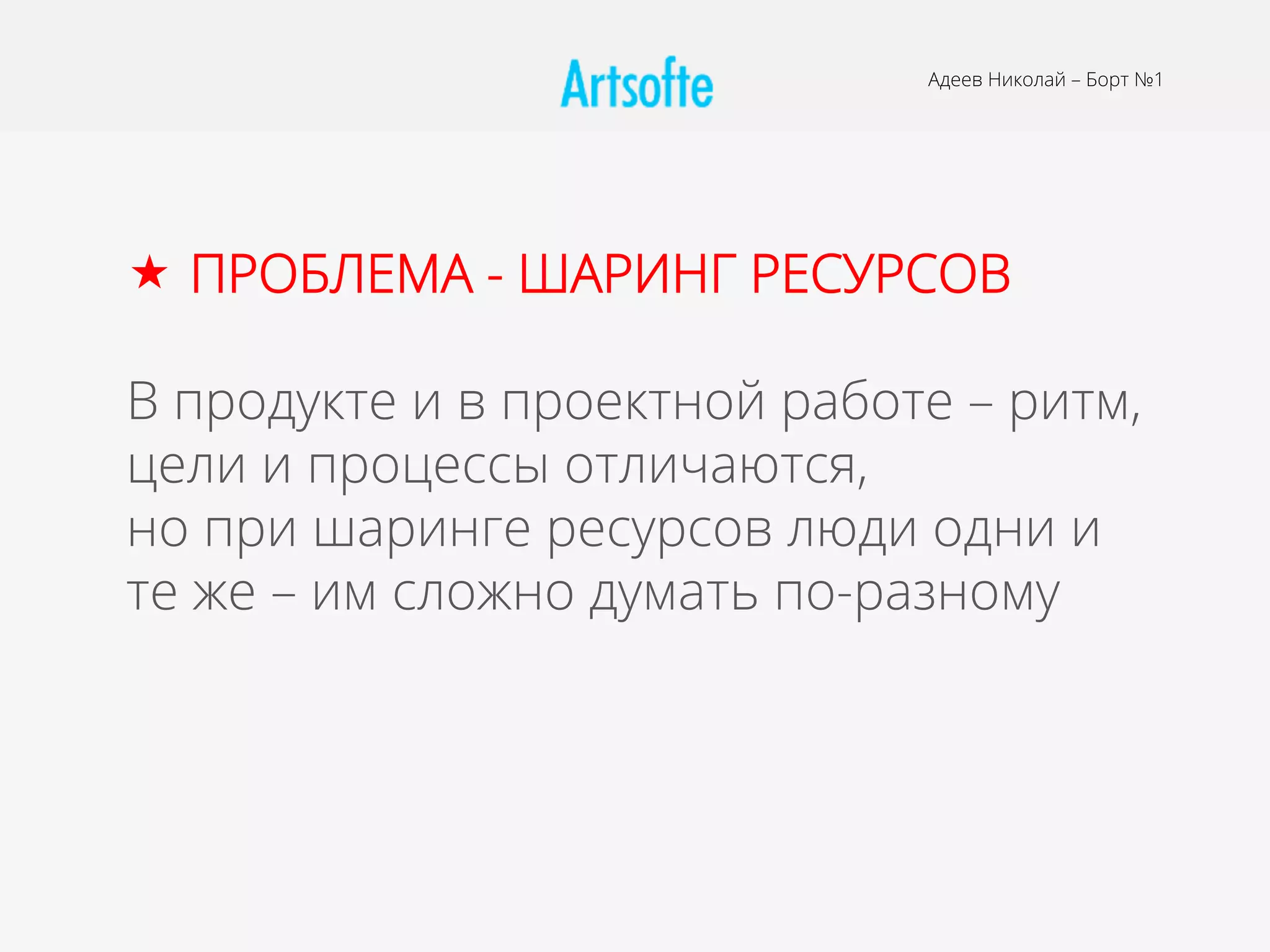 Адеев Николай – Борт №1
«  ПРОБЛЕМА - ШАРИНГ РЕСУРСОВ
В продукте и в проектной работе – ритм,
цели и процессы отличаются,
но при шаринге ресурсов люди одни и
те же – им сложно думать по-разному
 