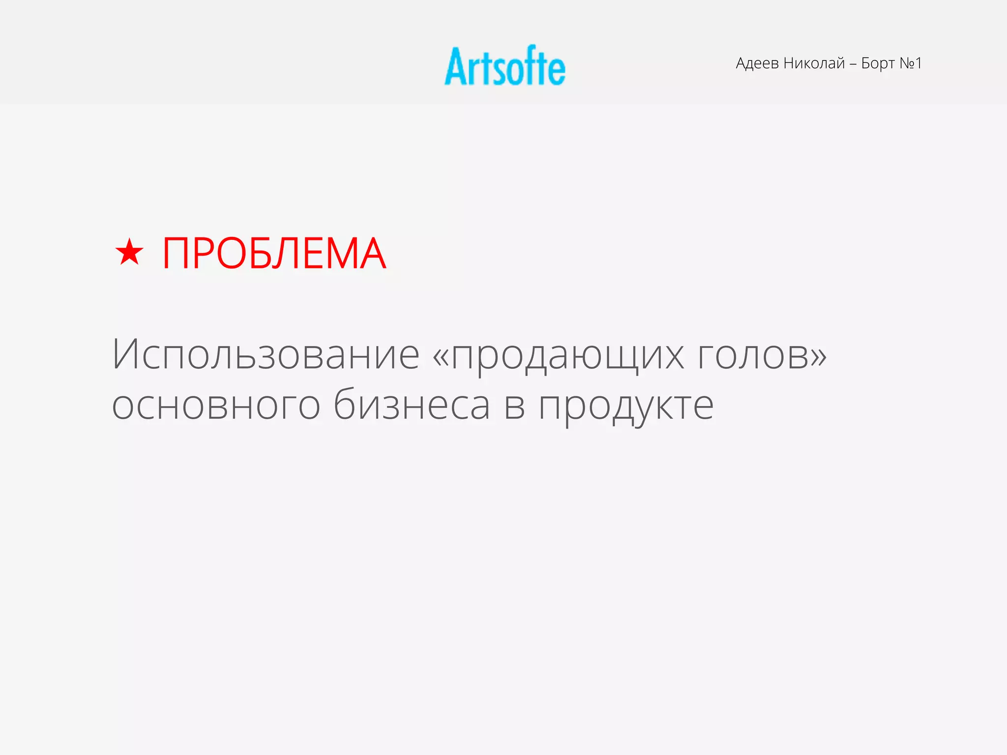 Адеев Николай – Борт №1
«  ПРОБЛЕМА
Использование «продающих голов»
основного бизнеса в продукте
 