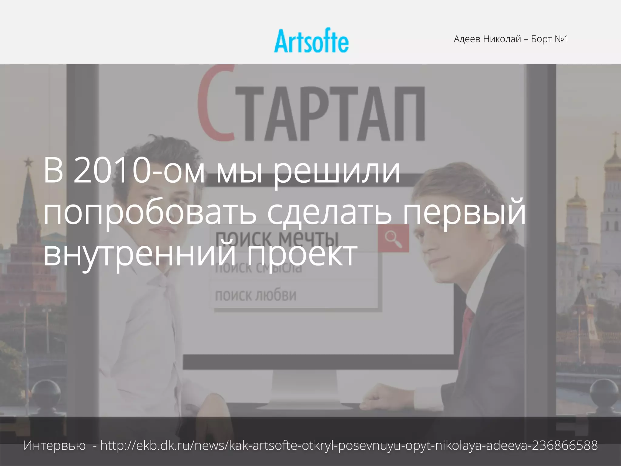 Интервью - http://ekb.dk.ru/news/kak-artsofte-otkryl-posevnuyu-opyt-nikolaya-adeeva-236866588
Адеев Николай – Борт №1
В 2010-ом мы решили
попробовать сделать первый
внутренний проект
 