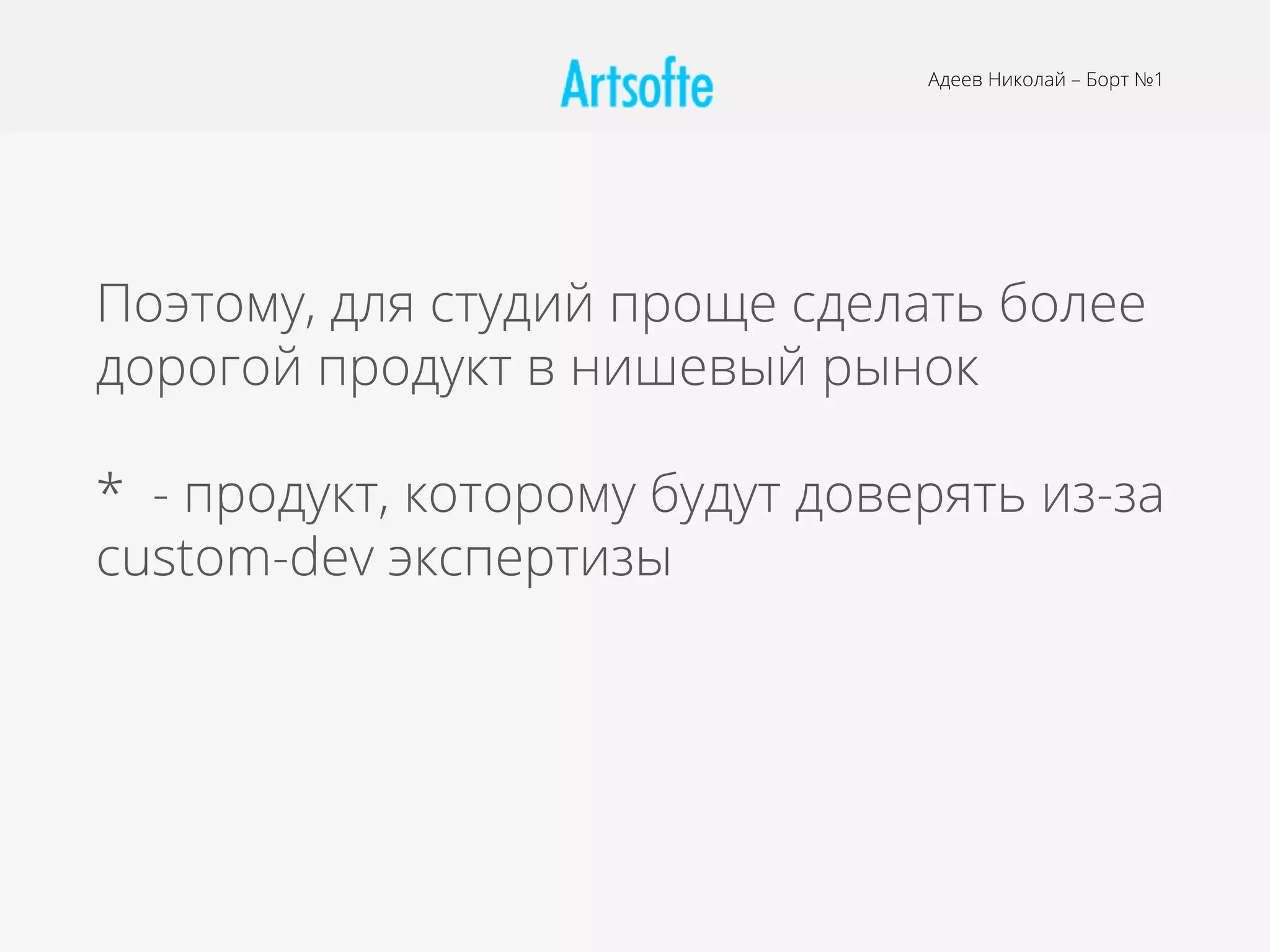 Поэтому, для студий проще сделать более
дорогой продукт в нишевый рынок
* - продукт, которому будут доверять из-за
custom-dev экспертизы
Адеев Николай – Борт №1
 