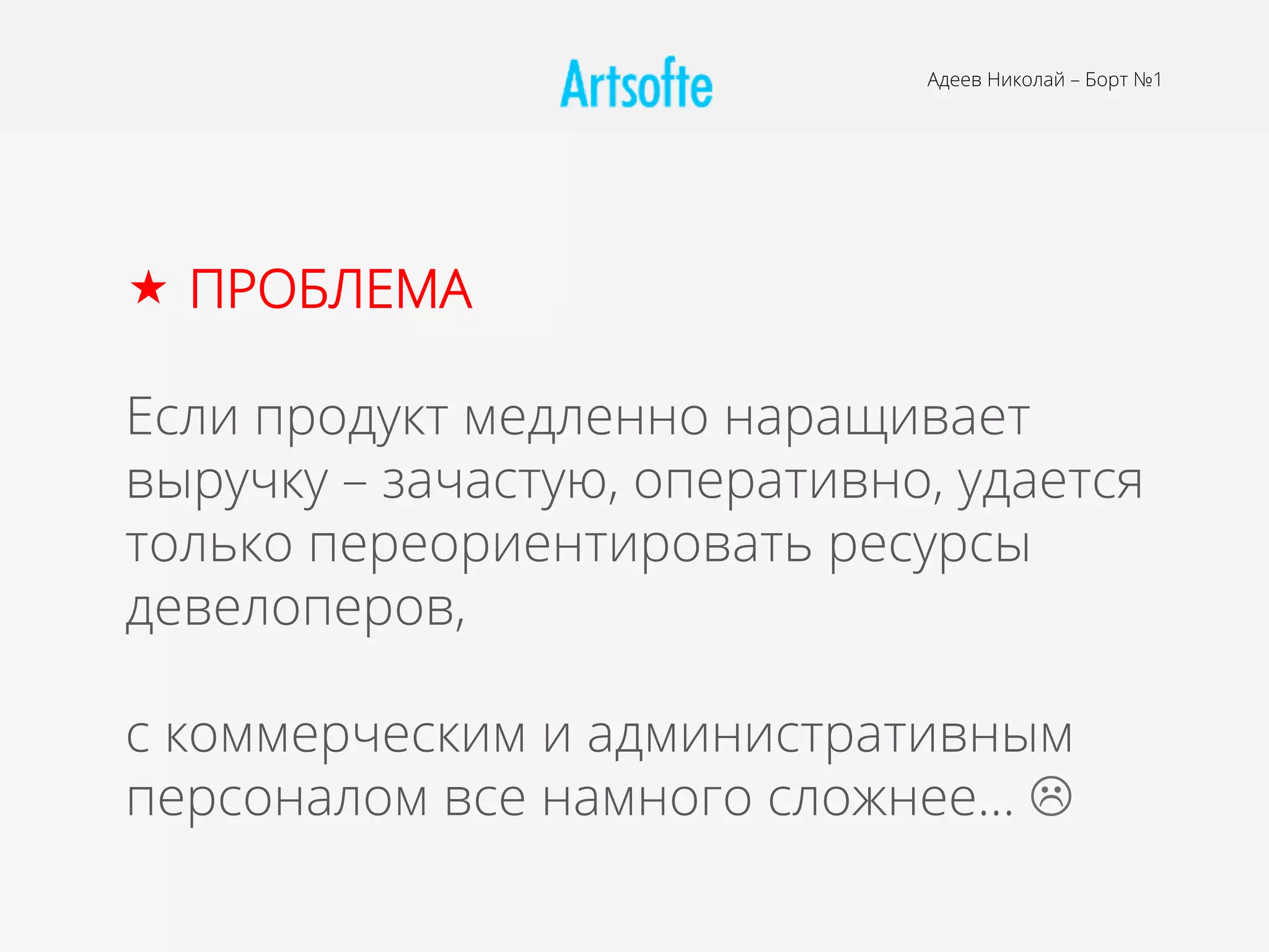 «  ПРОБЛЕМА
Если продукт медленно наращивает
выручку – зачастую, оперативно, удается
только переориентировать ресурсы
девелоперов,
с коммерческим и административным
персоналом все намного сложнее… L
Адеев Николай – Борт №1
 