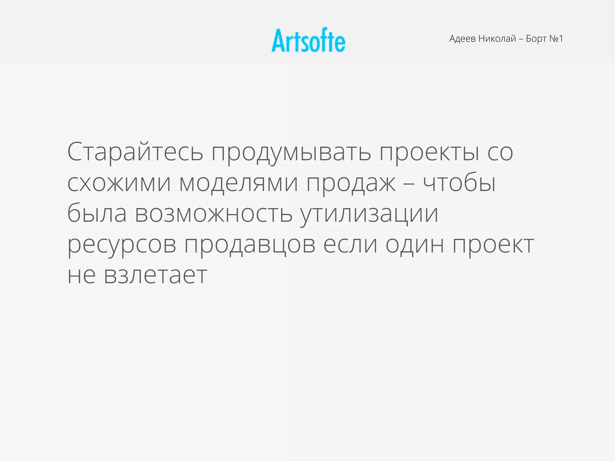 Адеев Николай – Борт №1
Старайтесь продумывать проекты со
схожими моделями продаж – чтобы
была возможность утилизации
ресурсов продавцов если один проект
не взлетает
 