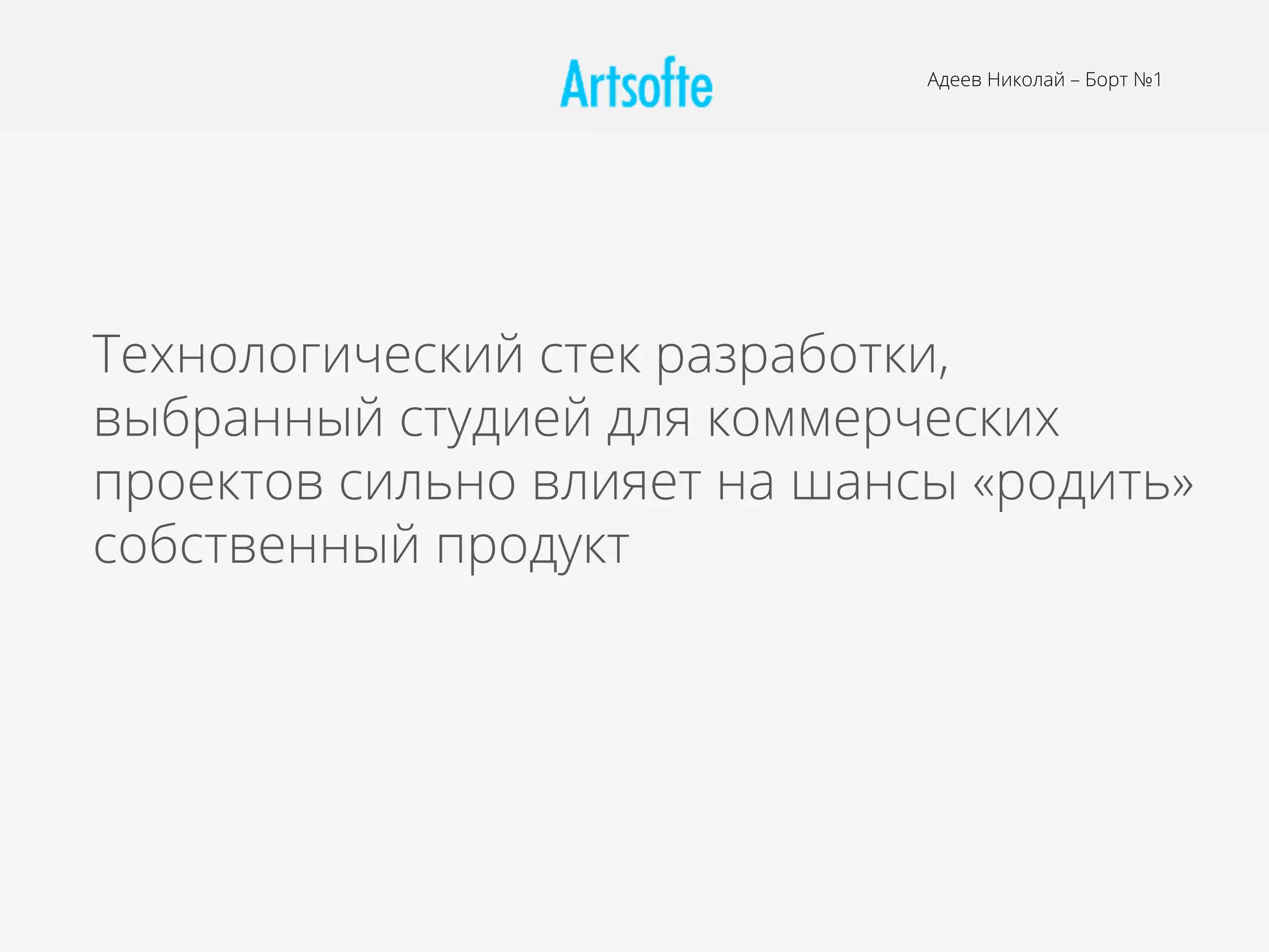 Технологический стек разработки,
выбранный студией для коммерческих
проектов сильно влияет на шансы «родить»
собственный продукт
Адеев Николай – Борт №1
 