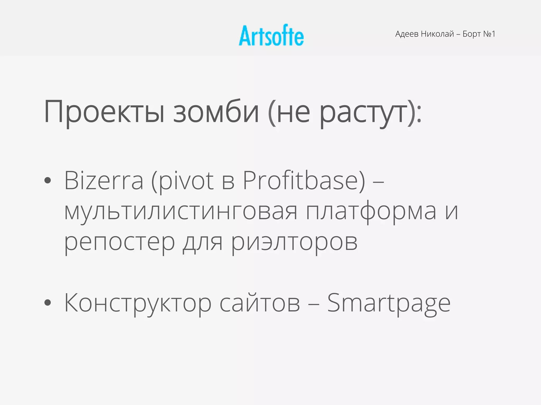 Проекты зомби (не растут):
•  Bizerra (pivot в Proﬁtbase) –
мультилистинговая платформа и
репостер для риэлторов
•  Конструктор сайтов – Smartpage
Адеев Николай – Борт №1
 