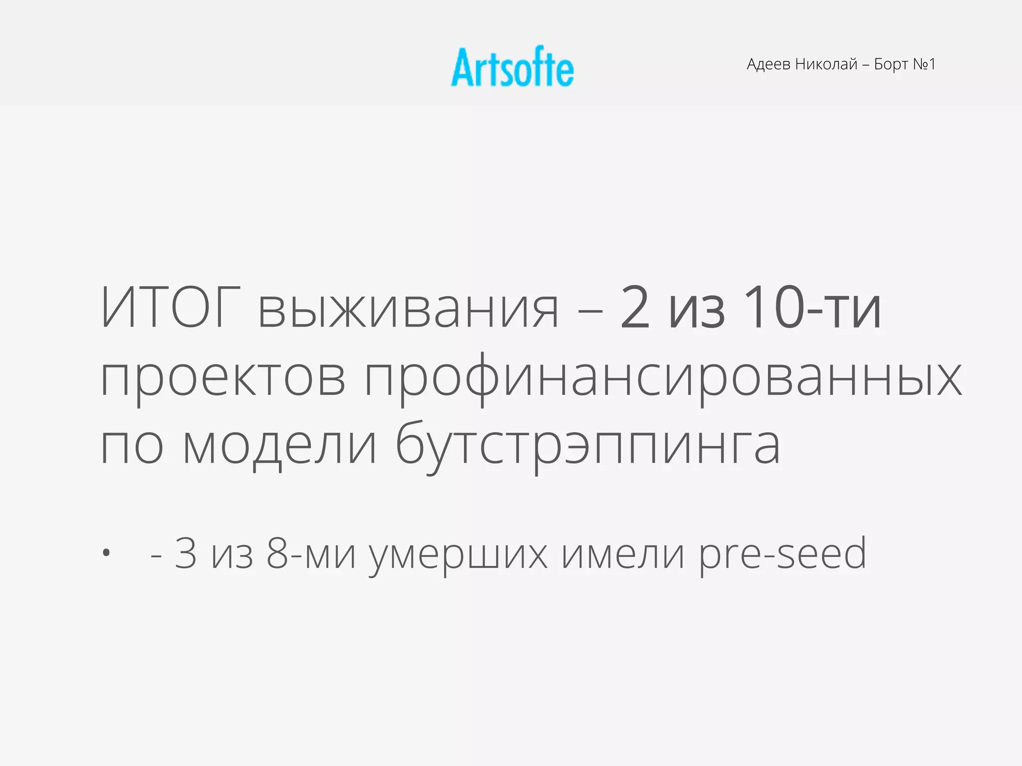 Адеев Николай – Борт №1
ИТОГ выживания – 2 из 10-ти
проектов профинансированных
по модели бутстрэппинга
•  - 3 из 8-ми умерших имели pre-seed
 