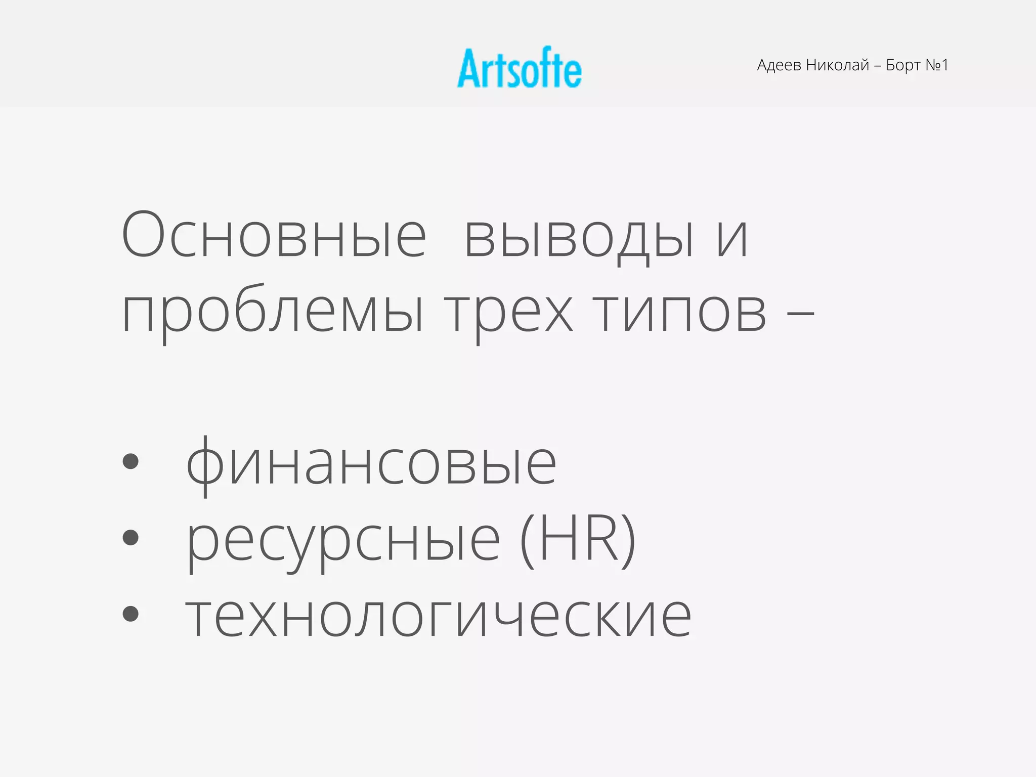 Основные выводы и
проблемы трех типов –
•  финансовые
•  ресурсные (HR)
•  технологические
Адеев Николай – Борт №1
 