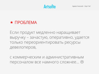 «  ПРОБЛЕМА
Если продукт медленно наращивает
выручку – зачастую, оперативно, удается
только переориентировать ресурсы
девелоперов,
с коммерческим и административным
персоналом все намного сложнее… L
Адеев Николай – Борт №1
 