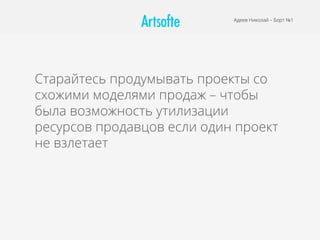 Адеев Николай – Борт №1
Старайтесь продумывать проекты со
схожими моделями продаж – чтобы
была возможность утилизации
ресурсов продавцов если один проект
не взлетает
 