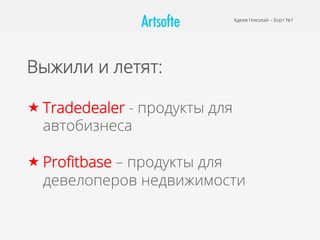Выжили и летят:
« Tradedealer - продукты для
автобизнеса
« Proﬁtbase – продукты для
девелоперов недвижимости
Адеев Николай – Борт №1
 
