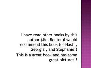 I have read other books by this author (Jim Benton)I would recommend this book for Hasti , Georgia , and Stephanie!!This is a great book and has some great pictures!!    