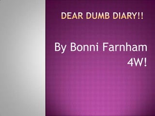 Dear Dumb Diary!! By Bonni Farnham 4W! 