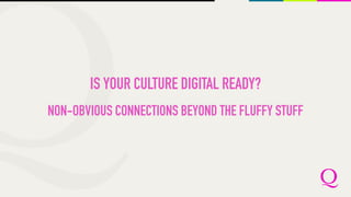 IS YOUR CULTURE DIGITAL READY?
NON-OBVIOUS CONNECTIONS BEYOND THE FLUFFY STUFF
 