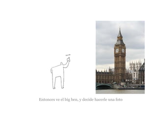 Entonces ve el big ben, y decide hacerle una foto

 