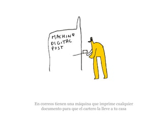 En correos tienen una máquina que imprime cualquier
documento para que el cartero la lleve a tu casa

 