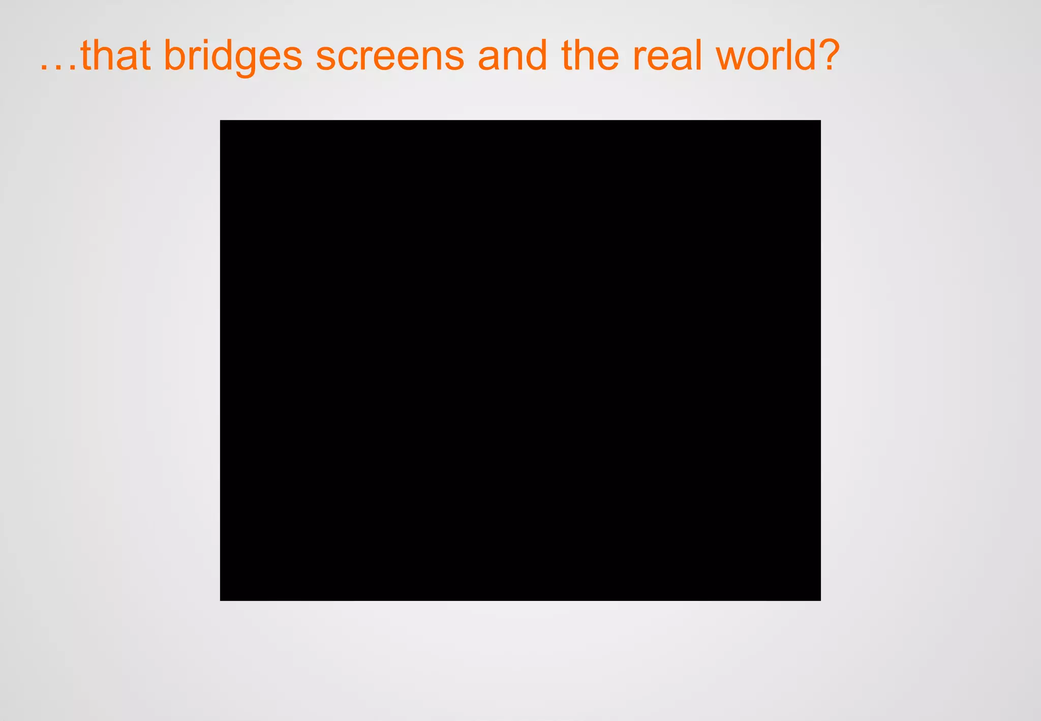 … that bridges screens and the real world? 