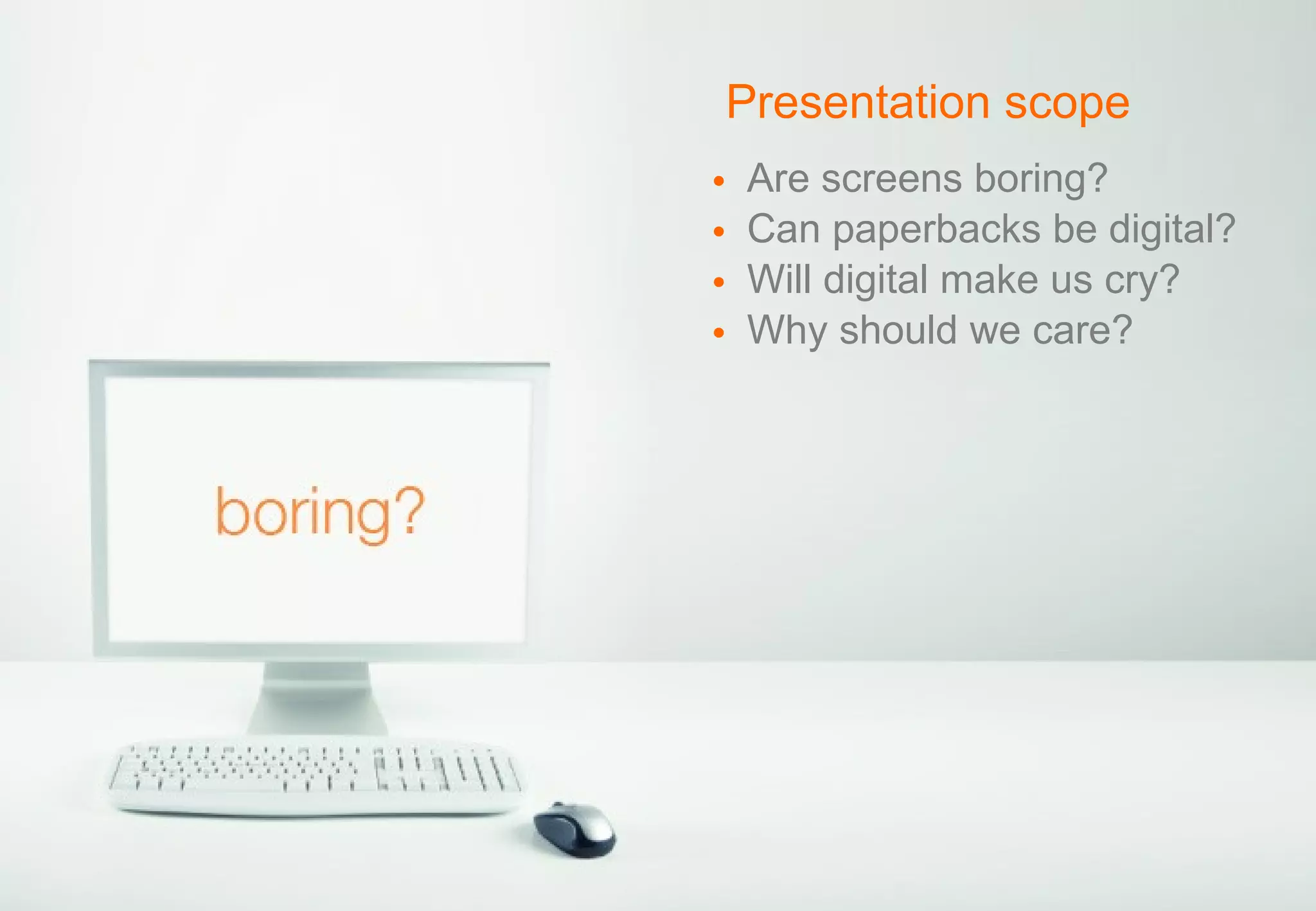 Are screens boring? Can paperbacks be digital? Will digital make us cry? Why should we care? Presentation scope 
