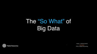 The “So What” of
    Big Data

                    Strata + Hadoop World
                           Tim Estes
                   CEO of Digital Reasoning
 