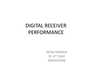DIGITAL RECEIVER
 PERFORMANCE


        NITIN TRIPATHI
         EC-4th YEAR
         0900431048
 