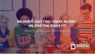 WE DON’T JUST FIND GREAT TALENT...
WE FIND THE RIGHT FIT.
(AND WE PROMISE YOU’LL LOOK GOOD IN THE PROCESS)
 