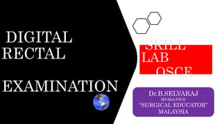 DIGITAL
RECTAL
EXAMINATION
SKILL
LAB
OSCE
Dr.B.SELVARAJ
MS;Mch;FICS;
“SURGICAL EDUCATOR”
MALAYSIA
 