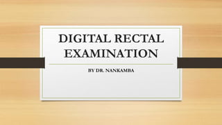 DIGITAL RECTAL
EXAMINATION
BY DR. NANKAMBA
 