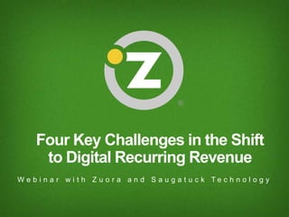 Confidential and Proprietary Information. Do not distribute beyond intended audience.
Four Key Challenges in the Shift
to Digital Recurring Revenue
W e b i n a r w i t h Z u o r a a n d S a u g a t u c k T e c h n o l o g y
 