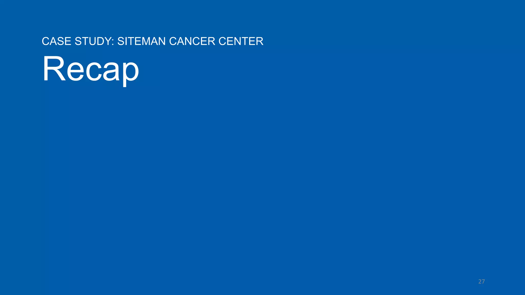 27
CASE STUDY: SITEMAN CANCER CENTER
Recap
 