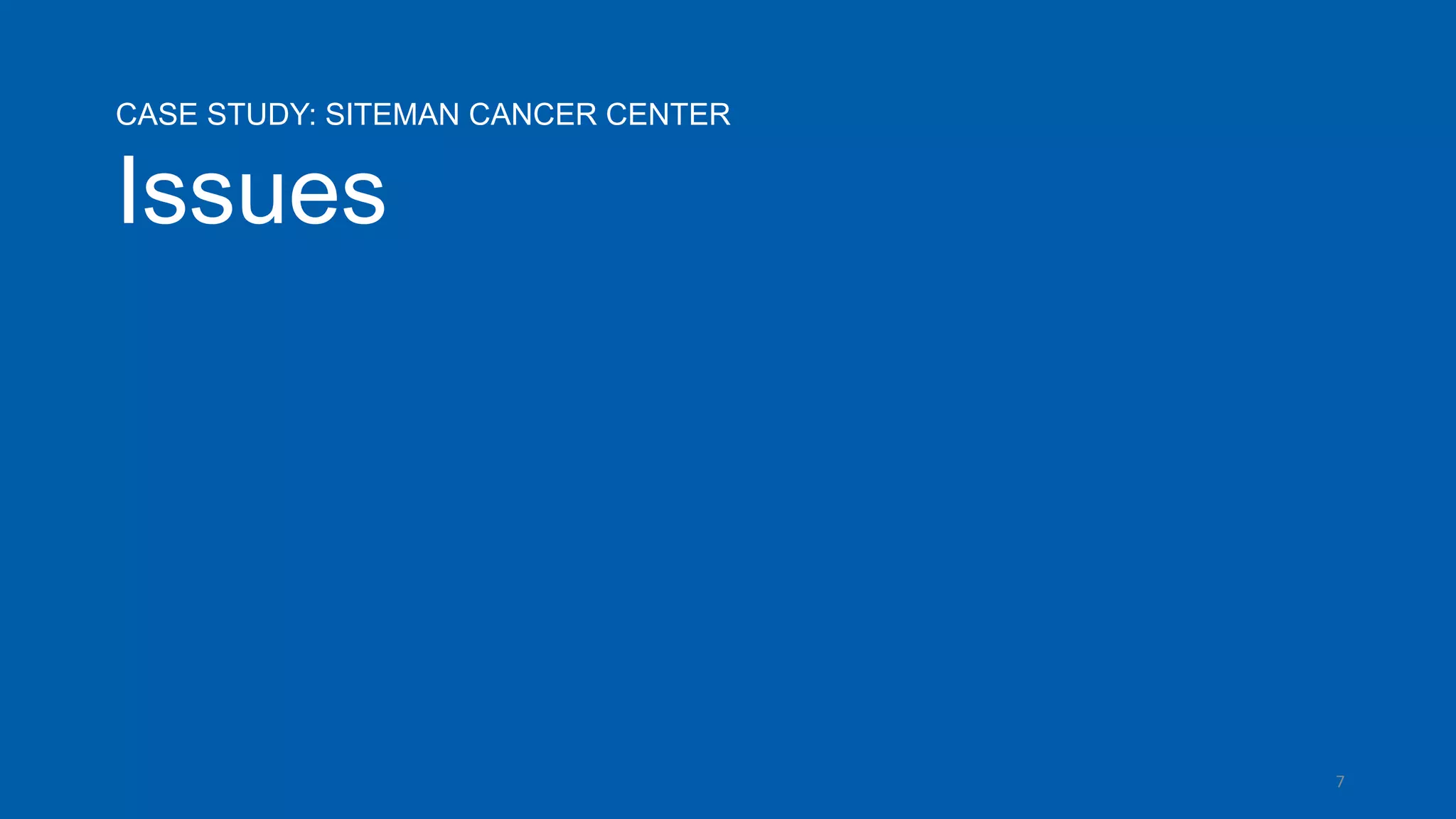 7
CASE STUDY: SITEMAN CANCER CENTER
Issues
 