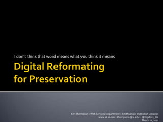 Digital Reformatingfor Preservation I don’t think that word means what you think it means Keri Thompson :: Web Services Department :: Smithsonian Institution Libraries  www.sil.si.edu :: thompsonk@si.edu :: @DigiKeri_SIL March 22, 2011 