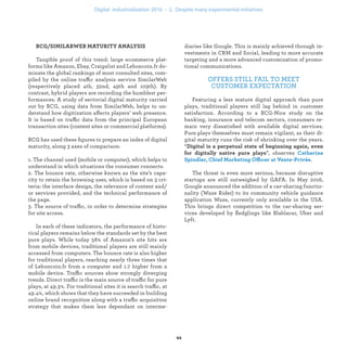 Tangible proof of this trend: large ecommerce plat-
forms like Amazon, Ebay, Craigslist and Leboncoin.fr do-
minate the global rankings of most consulted sites, com-
piled by the online traffic analysis service SimilarWeb
(respectively placed 4th, 32nd, 49th and 109th). By
contrast, hybrid players are recording the humblest per-
formances. A study of sectorial digital maturity carried
out by BCG, using data from SimilarWeb, helps to un-
derstand how digitization affects players’ web presence.
It is based on traffic data from the principal European
transaction sites (content sites or commercial platforms).
BCG has used these ﬁgures to prepare an index of digital
maturity, along 3 axes of comparison:
1. The channel used (mobile or computer), which helps to
understand in which situations the consumer connects.
2. The bounce rate, otherwise known as the site’s capa-
city to retain the browsing user, which is based on 3 cri-
teria: the interface design, the relevance of content and/
or services provided, and the technical performance of
the page.
3. The source of traffic, in order to determine strategies
for site access.
In each of these indicators, the performance of histo-
rical players remains below the standards set by the best
pure plays. While today 58% of Amazon’s site hits are
from mobile devices, traditional players are still mainly
accessed from computers. The bounce rate is also higher
for traditional players, reaching nearly three times that
of Leboncoin.fr from a computer and 1.7 higher from a
mobile device. Traffic sources show strongly diverging
trends. Direct traffic is the main source of traffic for pure
plays, at 49.3%. For traditional sites it is search traffic, at
49.4%, which shows that they have succeeded in building
online brand recognition along with a traffic acquisition
strategy that makes them less dependant on interme-
diaries like Google. This is mainly achieved through in-
vestments in CRM and Social, leading to more accurate
targeting and a more advanced customization of promo-
tional communications.
OFFERS STILL FAIL TO MEET
CUSTOMER EXPECTATION
Featuring a less mature digital approach than pure
plays, traditional players still lag behind in customer
satisfaction. According to a BCG-Nice study on the
banking, insurance and telecom sectors, consumers re-
main very dissatisﬁed with available digital services.
Pure plays themselves must remain vigilant, as their di-
gital maturity runs the risk of shrinking over the years.
“
”, observes
ffi .
The threat is even more serious, because disruptive
startups are still outweighed by GAFA. In May 2016,
Google announced the addition of a car-sharing functio-
nality (Waze Rider) to its community vehicle guidance
application Waze, currently only available in the USA.
This brings direct competition to the car-sharing ser-
vices developed by ﬂedglings like Blablacar, Uber and
Lyft.
industrialization .
 
