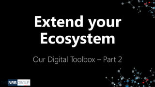 Extend your
Ecosystem
Our Digital Toolbox – Part 2
 