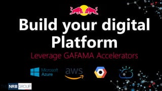 Build your digital
Platform
Leverage GAFAMA Accelerators
 