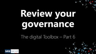 Review your
governance
The digital Toolbox – Part 6
 