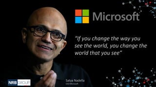 Satya Nadella
CEO Microsoft
“If you change the way you
see the world, you change the
world that you see”
 