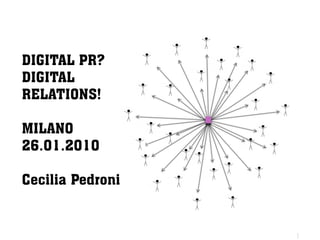 DIGITAL PR?
DIGITAL
RELATIONS!

MILANO
26.01.2010

Cecilia Pedroni
 