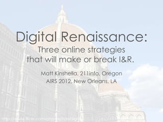 Digital Renaissance:
               Three online strategies
            that will make or break I&R.
                   Matt Kinshella, 211info, Oregon
                    AIRS 2012, New Orleans, LA




http://www.flickr.com/photos/harshlight/
 