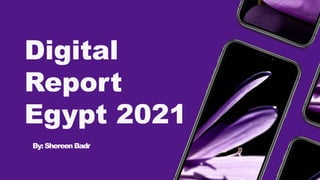 Digital
Report
Egypt 2021
By:ShereenBadr
 