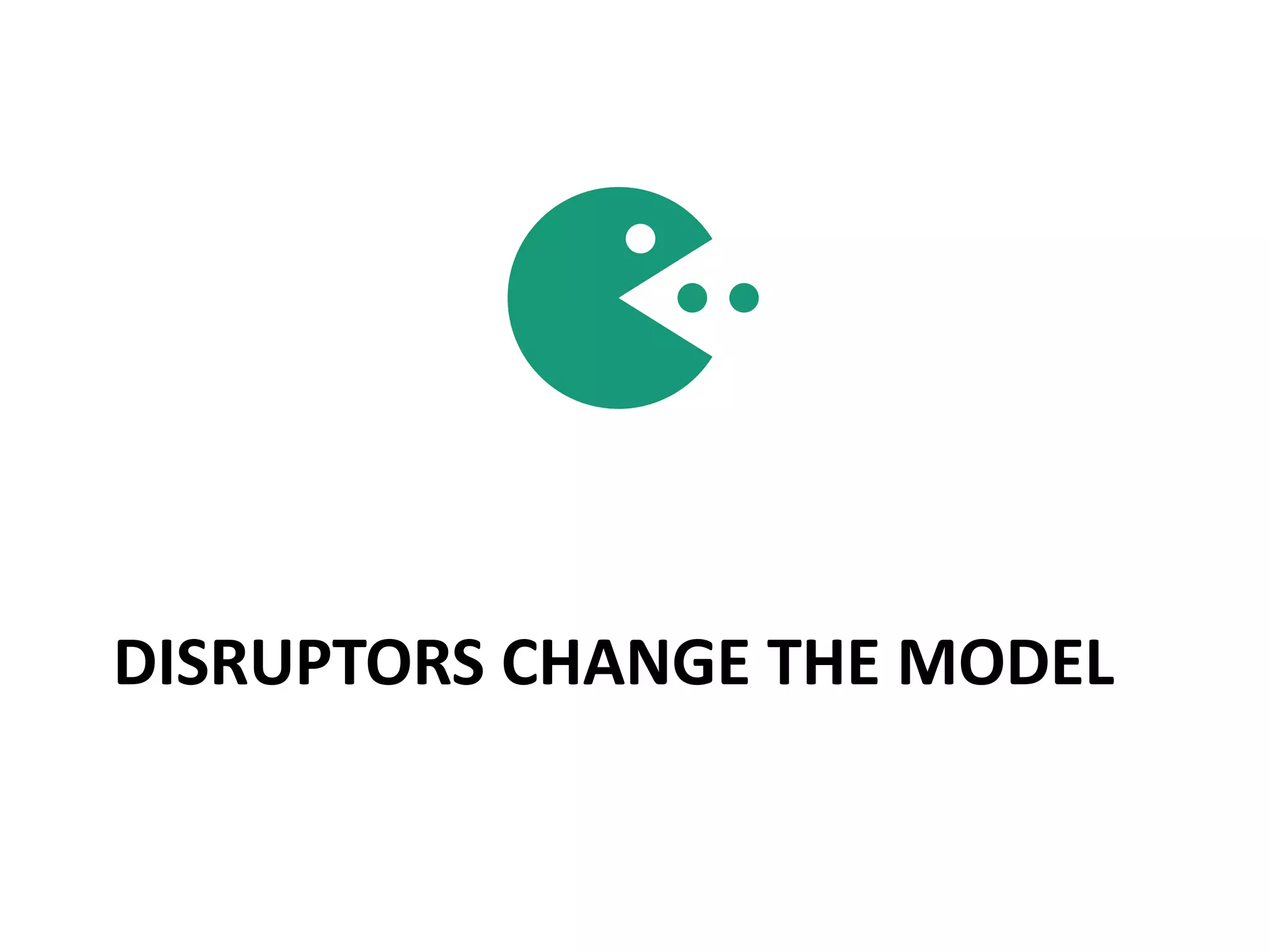 DISRUPTORS CHANGE THE MODEL
 