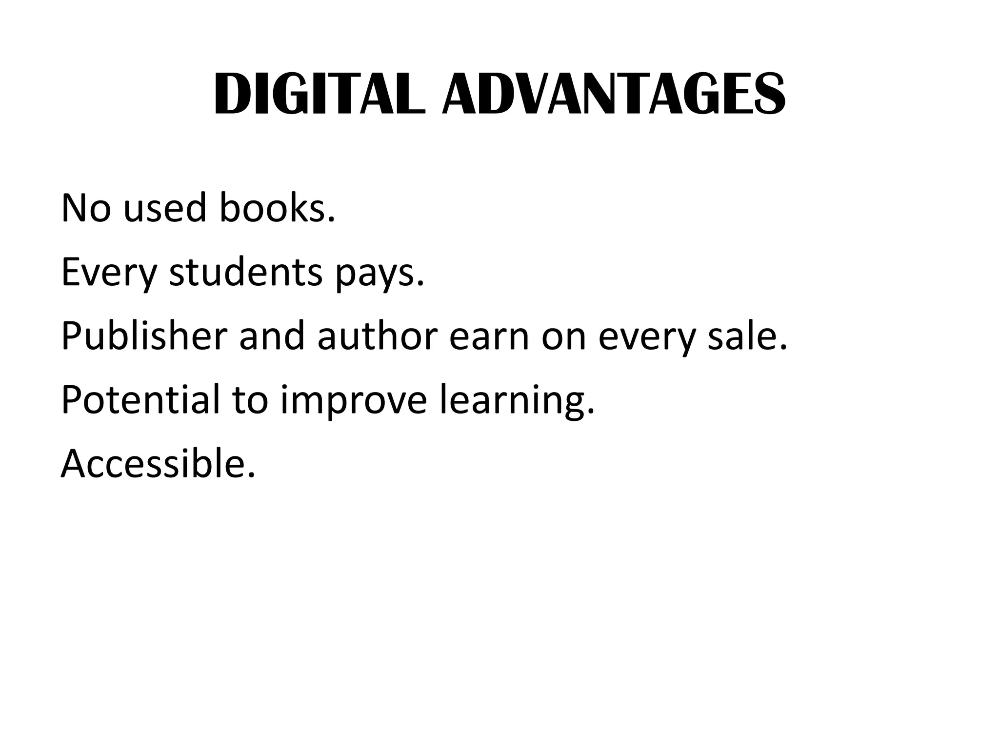 DIGITAL ADVANTAGES
No used books.
Every students pays.
Publisher and author earn on every sale.
Potential to improve learning.
Accessible.
 