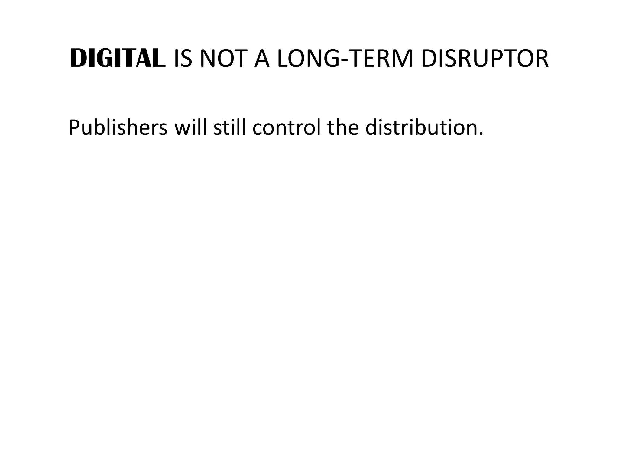 DIGITAL IS NOT A LONG-TERM DISRUPTOR
Publishers will still control the distribution.
 