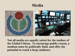 Media <ul><li>Not all media are equally suited for the toolbox of the Global Citizen.  To encourage public reason, a mediu...