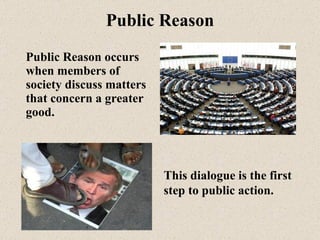 Public Reason <ul><li>Public Reason occurs when members of society discuss matters that concern a greater good.  </li></ul...