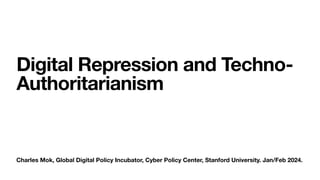 Charles Mok, Global Digital Policy Incubator, Cyber Policy Center, Stanford University. Jan/Feb 2024.
Digital Repression and Techno-
Authoritarianism
 